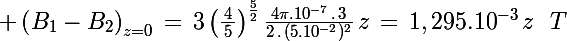 \Large \left(B_1-B_2\right)_{z=0}\,=\,3\left(\frac{\,4\,}{\,5\,}\right)^{\frac{5}{2}}\frac{4\pi.10^{-7}\,.\,3}{2\,.\,(5.10^{-2})^2}\,z\,=\,1,295.10^{-3}\,z\,\,\,\,T