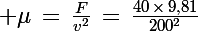 \Large \mu\,=\,\frac{F}{v^2}\,=\,\frac{40\,\times\,9,81}{200^2}