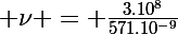 \Large \nu = \frac{3.10^8}{571.10^{-9}}