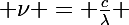 \Large \nu = \frac{c}{\lambda} 