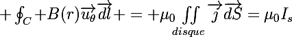 \Large \oint_C B(r)\vec{u_{\theta}}\vec{dl} = \mu_0\iint\limits_{disque}\vec{j}\vec{dS}=\mu_0I_{s}