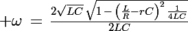 \Large \omega\,=\,\frac{2\sqrt{LC}\,\sqrt{1\,-\,\left(\frac{L}{R}}-rC\right)^2\,\frac{1}{4LC}}{2LC}