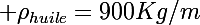 \Large \rho_{huile}=900Kg/m