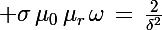 \Large \sigma\,\mu_0\,\mu_r\,\omega\,=\,\frac{2}{\delta^2}