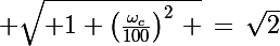 \Large \sqrt{ 1+\left(\frac{\omega_c}{100}\right)^2\, }\,=\,\sqrt{2}