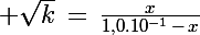\Large \sqrt{k}\,=\,\frac{x}{1,0.10^{-1}\,-\,x}