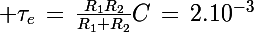 \Large \tau_e\,=\,\frac{R_1R_2}{R_1+R_2}C\,=\,2.10^{-3}