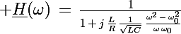 \Large \underline{H}(\omega)\,=\,\frac{1}{1\,+\,j\,\frac{L}{R}\,\frac{1}{\sqrt{LC}}\,\frac{\omega^2\,-\,\omega_0^2}{\omega\,\omega_0}}