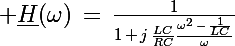 \Large \underline{H}(\omega)\,=\,\frac{1}{1\,+\,j\,\frac{LC}{RC}\frac{\omega^2\,-\,\frac{1}{LC}}{\omega}}