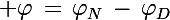 \Large \varphi\,=\,\varphi_N\,-\,\varphi_D