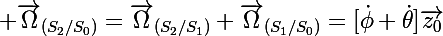 \Large \vec{\Omega}_{(S_2/S_0)}=\vec{\Omega}_{(S_2/S_1)}+\vec{\Omega}_{(S_1/S_0)}=[\dot{\phi}+\dot{\theta}]\vec{z_0}