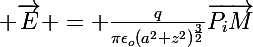 \Large \vec{E} = \frac{q}{\pi\epsilon_{o}(a^2+z^2)^{\frac{3}{2}}}\vec{P_{i}M}