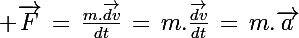\Large \vec{F}\,=\,\frac{m.\vec{dv}}{dt}\,=\,m.\frac{\vec{dv}}{dt}\,=\,m.\vec{a}