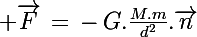 \Large \vec{F}\,=\,-\,G.\frac{M.m}{d^2}.\vec{n}