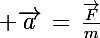 \Large \vec{a}\,=\,\frac{\vec{F}}{m}