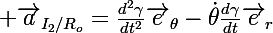 \Large \vec{a}_{I_2/R_o}=\frac{d^2\gamma}{dt^2}\vec{e}_{\theta}-\dot{\theta}\frac{d\gamma}{dt}\vec{e}_{r}