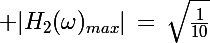 \Large |H_2(\omega)_{max}|\,=\,\sqrt{\frac{1}{10}}