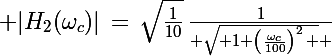 \Large |H_2(\omega_c)|\,=\,\sqrt{\frac{1}{10}}\,\frac{1}{ \sqrt{ 1+\left(\frac{\omega_c}{100}\right)^2\, } }