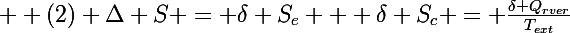\Large  (2) \Delta S = \delta S_e + \delta S_c = \frac{\delta Q_{rver}}{T_{ext}}