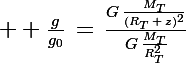 \Large  \frac{g}{g_0}\,=\,\frac{G\,\frac{M_T}{(R_T\,+\,z)^2}}{G\,\frac{M_T}{R_T^2}}