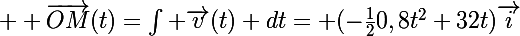 \Large  \vec{OM}(t)=\int \vec{v}(t) dt= (-\frac{1}{2}0,8t^2+32t)\vec{i}