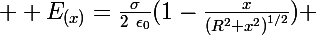 \Large  E_{(x)}=\frac{\sigma}{2~\epsilon_0}(1-\frac{x}{{(R^2+x^2)}^{1/2}}) 