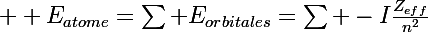 \Large  E_{atome}=\sum E_{orbitales}=\sum -I\frac{Z_{eff}}{n^2}