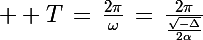 \Large  T\,=\,\frac{2\pi}{\omega}\,=\,\frac{2\pi}{\frac{\sqrt{-\Delta}}{2\alpha}}