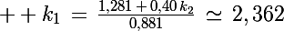 \Large  k_1\,=\,\frac{1,281\,+\,0,40\,k_2}{0,881}\,\simeq\,2,362
