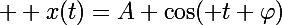 \Large  x(t)=A \cos(\omgega t+\varphi)