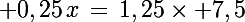 \Large 0,25\,x\,=\,1,25\times 7,5