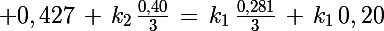 \Large 0,427\,+\,k_2\,\frac{0,40}{3}\,=\,k_1\,\frac{0,281}{3}\,+\,k_1\,0,20