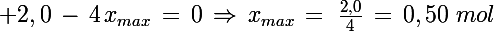 \Large 2,0\,-\,4\,x_{max}\,=\,0\,\Rightarrow\,x_{max}\,=\,\,\frac{2,0}{4}\,=\,0,50\,\,mol