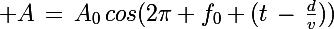 \Large A\,=\,A_0\,cos(2\pi f_0 (t\,-\,\frac{d}{v}))