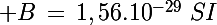 \Large B\,=\,1,56.10^{-29}\,\,SI