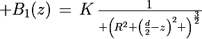 \Large B_1(z)\,=\,K\,\frac{1}{ \left(R^2+\left(\frac{d}{2}-z\right)^2 \right)^{\frac{3}{2}}}