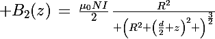 \Large B_2(z)\,=\,\frac{\mu_0NI}{2}\,\frac{R^2}{ \left(R^2+\left(\frac{d}{2}+z\right)^2 \right)^{\frac{3}{2}}}