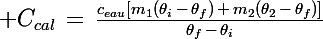 \Large C_{cal}\,=\,\frac{c_{eau}[m_1(\theta_i\,-\,\theta_f)\,+\,m_2(\theta_2\,-\,\theta_f)]}{\theta_f\,-\,\theta_i}