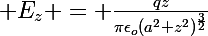 \Large E_{z} = \frac{qz}{\pi\epsilon_{o}(a^2+z^2)^{\frac{3}{2}}}