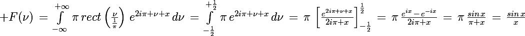 \Large F(\nu)\,=\,\int_{-\infty}^{+\infty}\,\pi\,rect\left(\frac{\nu}{\frac{1}{\pi}}\right)\,e^{2i\pi \nu x}\,d\nu\,=\,\int_{-\frac{1}{2}}^{+\frac{1}{2}}\,\pi\,e^{2i\pi \nu x}\,d\nu\,=\,\pi\,\left[\frac{e^{2i\pi \nu x}}{2i\pi x}\right]_{-\frac{1}{2}}^{\frac{1}{2}}\,=\,\pi\,\frac{e^{ix}\,-\,e^{-ix}}{2i\pi x}\,=\,\pi\,\frac{sin\,x}{\pi x}\,=\,\frac{sin\,x}{x}