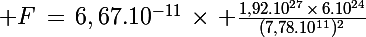 \Large F\,=\,6,67.10^{-11}\,\times\, \frac{1,92.10^{27}\,\times\,6.10^{24}}{(7,78.10^{11})^2}