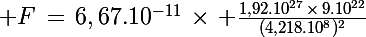 \Large F\,=\,6,67.10^{-11}\,\times\, \frac{1,92.10^{27}\,\times\,9.10^{22}}{(4,218.10^8)^2}