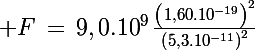 \Large F\,=\,9,0.10^9\,\frac{\left(1,60.10^{-19}\right)^2}{\left(5,3.10^{-11}\right)^2}