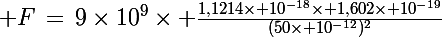 \Large F\,=\,9\times10^9\times \frac{1,1214\times 10^{-18}\times 1,602\times 10^{-19}}{(50\times 10^{-12})^2}