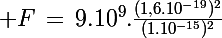 \Large F\,=\,9.10^9.\frac{(1,6.10^{-19})^2}{(1.10^{-15})^2}