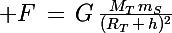 \Large F\,=\,G\,\frac{M_T\,m_S}{(R_T\,+\,h)^2}