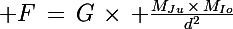 \Large F\,=\,G\,\times\, \frac{M_{Ju}\,\times\,M_{Io}}{d^2}