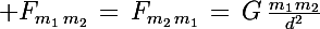 \Large F_{m_1\,m_2}\,=\,F_{m_2\,m_1}\,=\,G\,\frac{m_1\,m_2}{d^2}