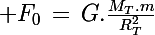 \Large F_0\,=\,G.\frac{M_T.m}{R_T^2}