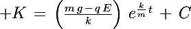 \Large K\,=\,\left(\frac{m\,g\,-\,q\,E}{k}\right)\,e^{\frac{k}{m}\,t}}\,+\,C